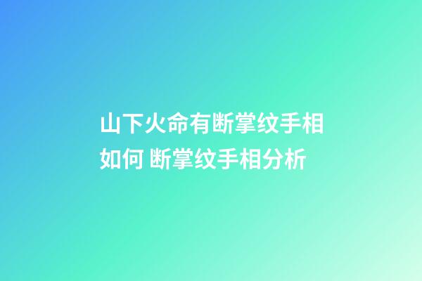 山下火命有断掌纹手相如何 断掌纹手相分析